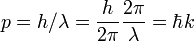 p=h / \lambda=\frac{h}{2\pi}\frac{2\pi}{\lambda}=\hbar k\,\!